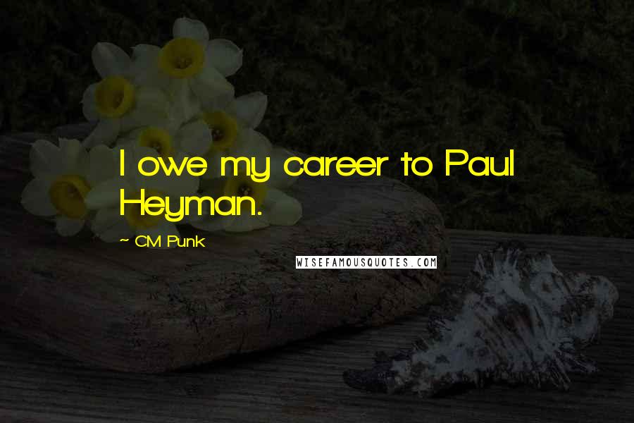 CM Punk Quotes: I owe my career to Paul Heyman.