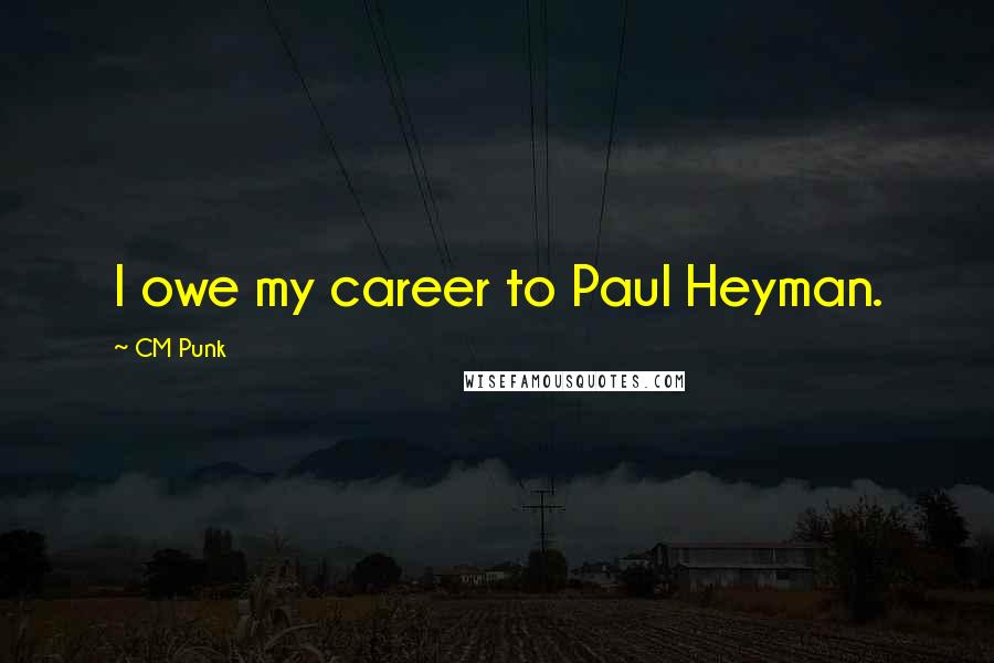 CM Punk Quotes: I owe my career to Paul Heyman.