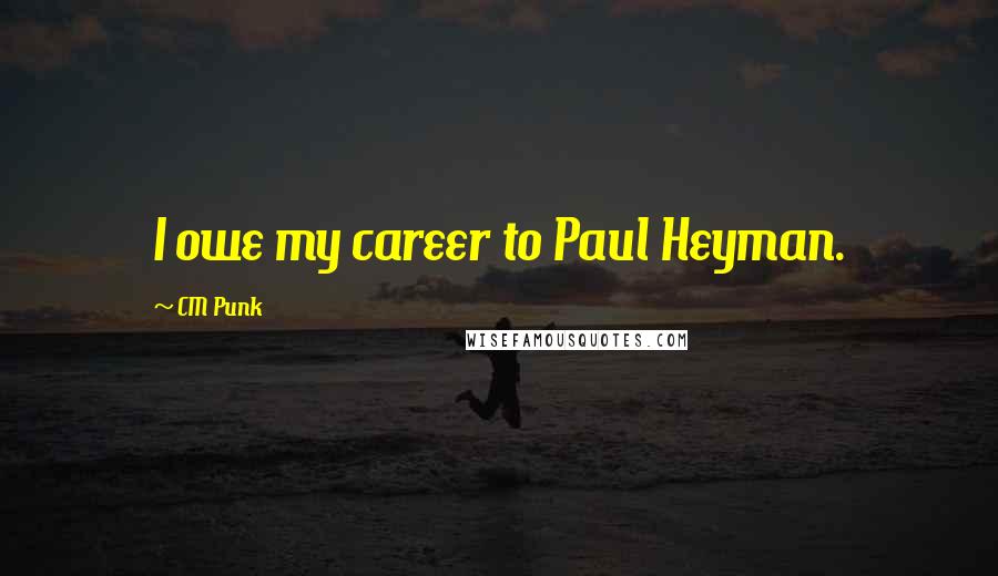 CM Punk Quotes: I owe my career to Paul Heyman.