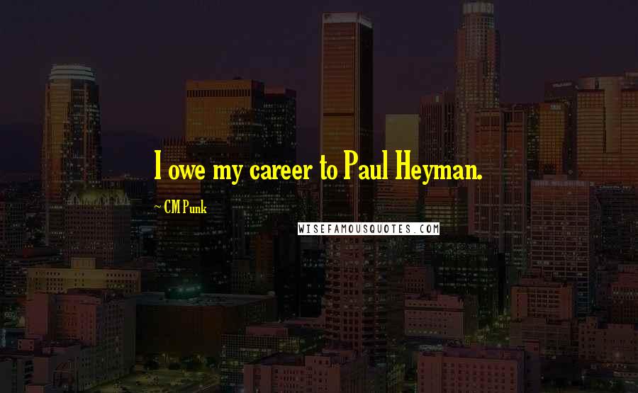 CM Punk Quotes: I owe my career to Paul Heyman.