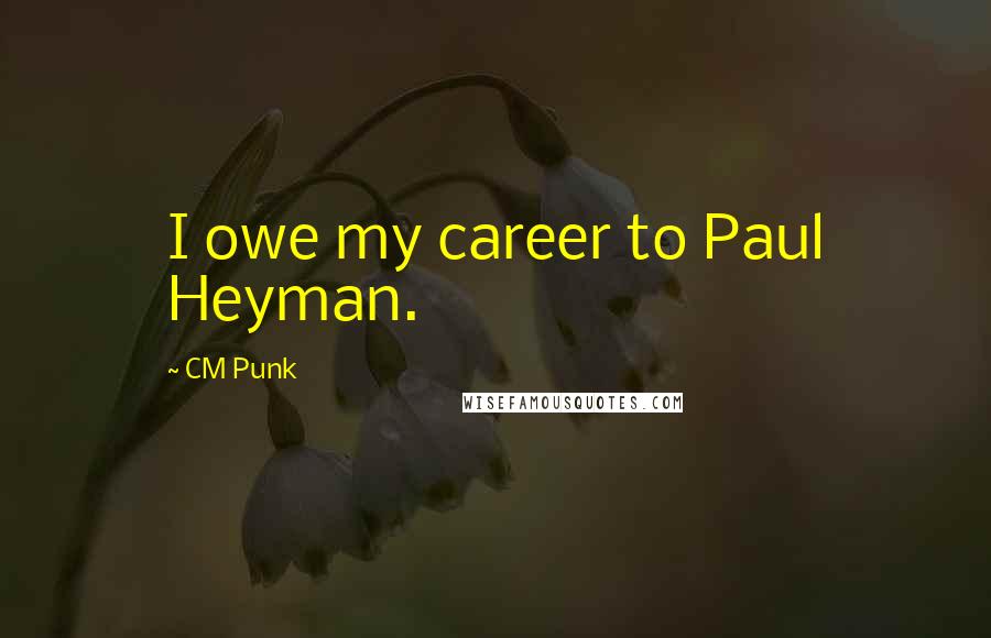 CM Punk Quotes: I owe my career to Paul Heyman.