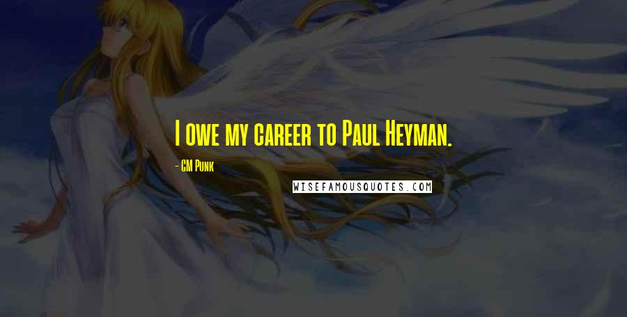 CM Punk Quotes: I owe my career to Paul Heyman.