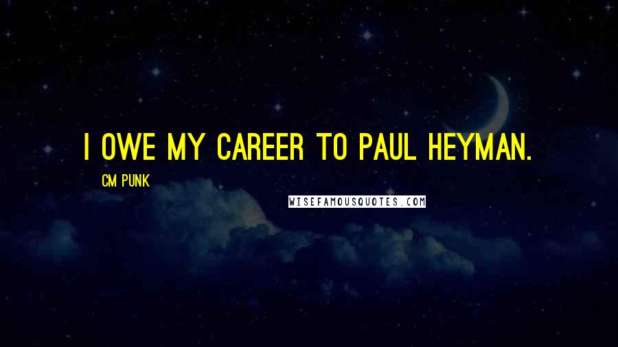 CM Punk Quotes: I owe my career to Paul Heyman.