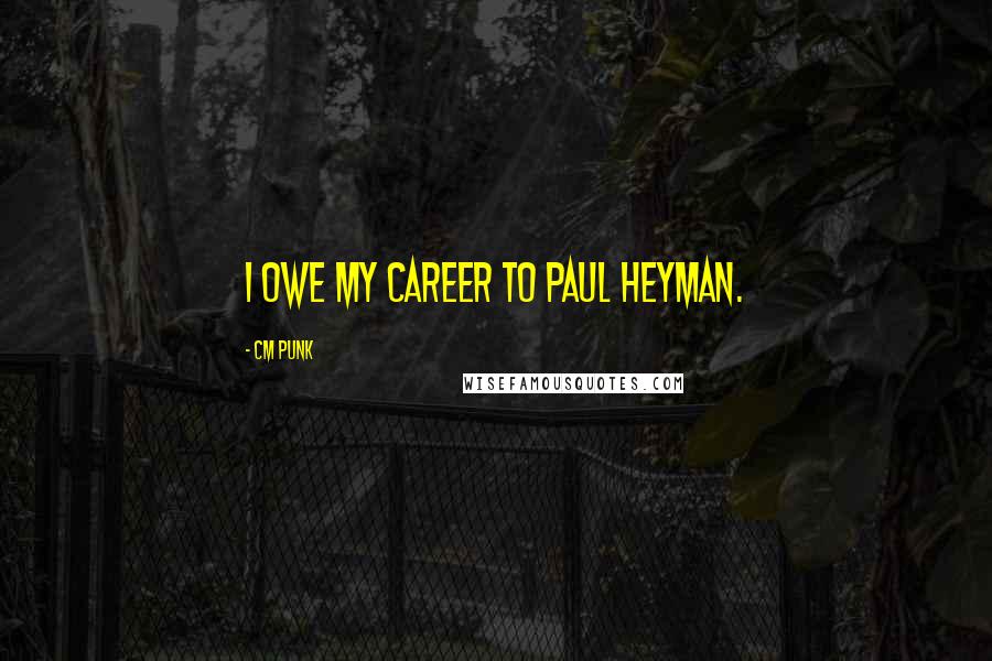 CM Punk Quotes: I owe my career to Paul Heyman.