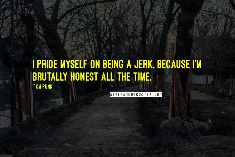 CM Punk Quotes: I pride myself on being a jerk, because I'm brutally honest all the time.
