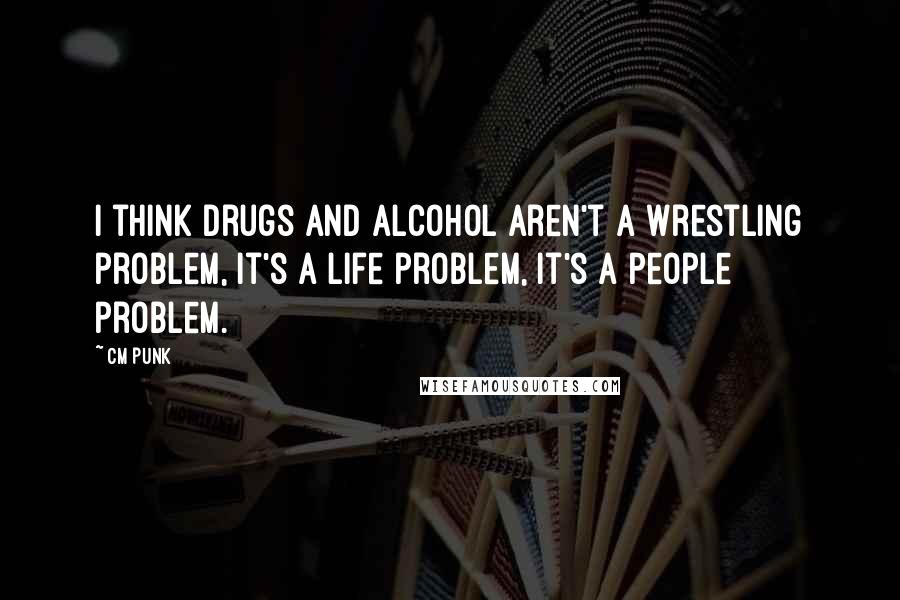 CM Punk Quotes: I think drugs and alcohol aren't a wrestling problem, it's a life problem, it's a people problem.