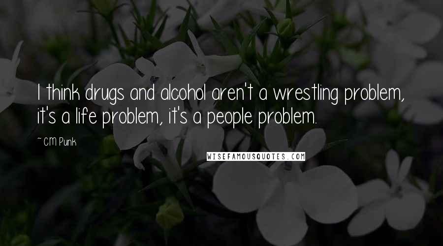 CM Punk Quotes: I think drugs and alcohol aren't a wrestling problem, it's a life problem, it's a people problem.