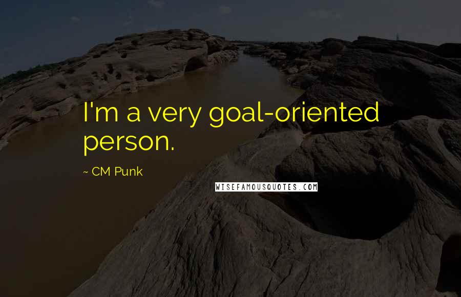 CM Punk Quotes: I'm a very goal-oriented person.