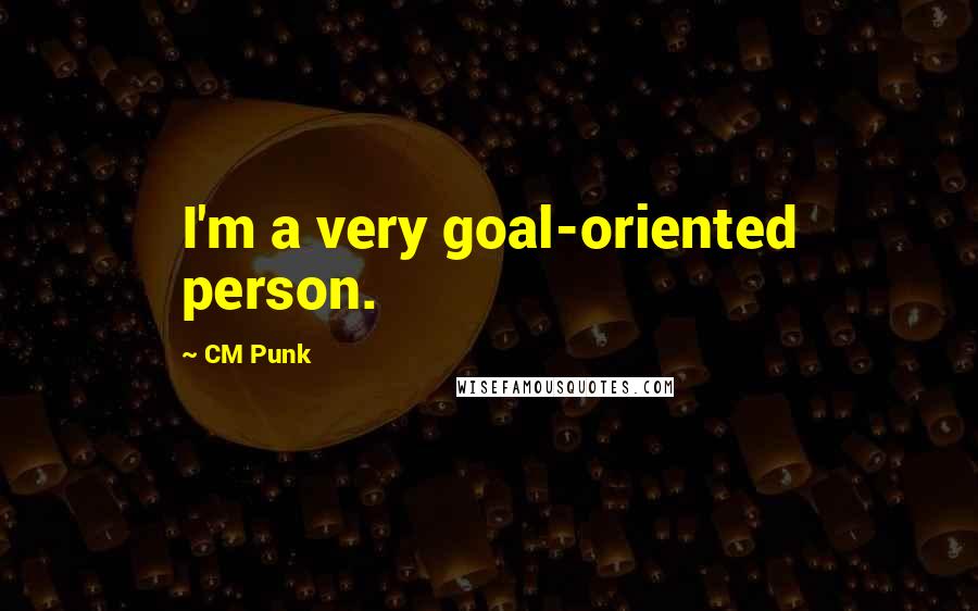 CM Punk Quotes: I'm a very goal-oriented person.