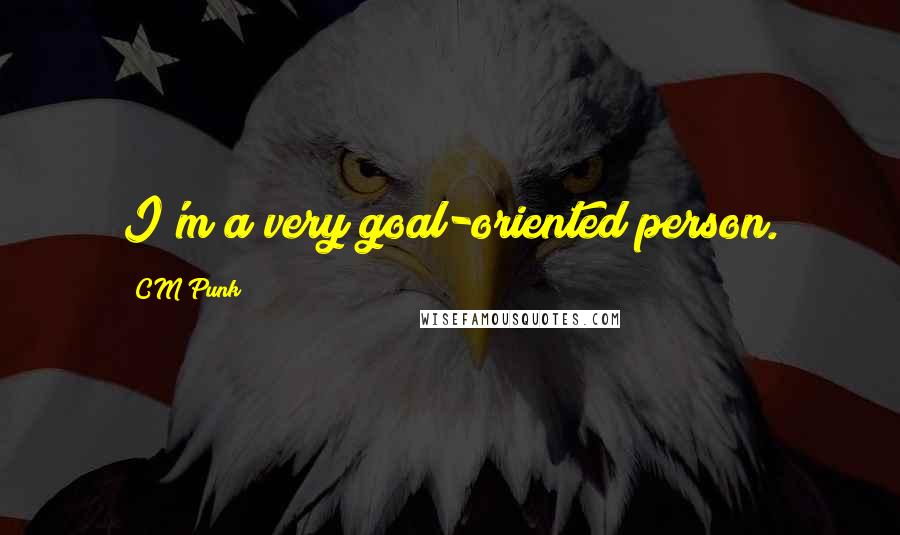 CM Punk Quotes: I'm a very goal-oriented person.
