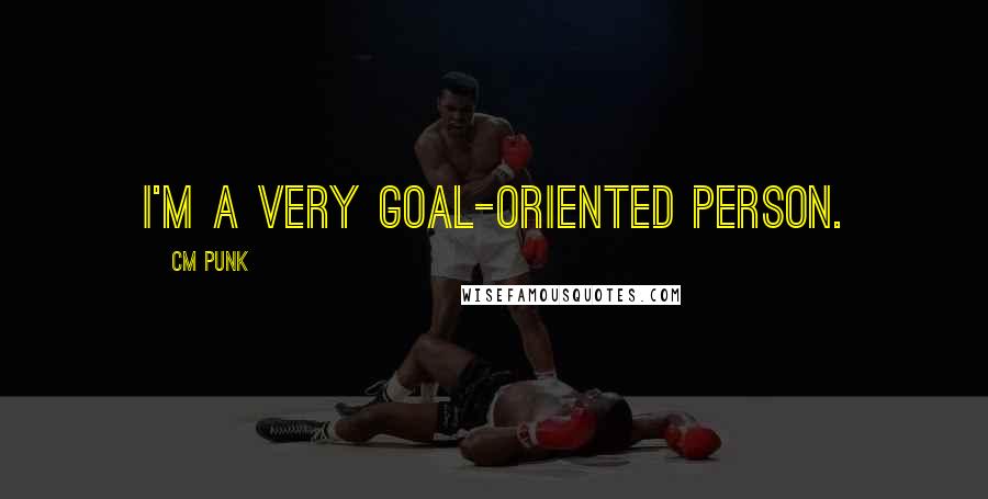 CM Punk Quotes: I'm a very goal-oriented person.