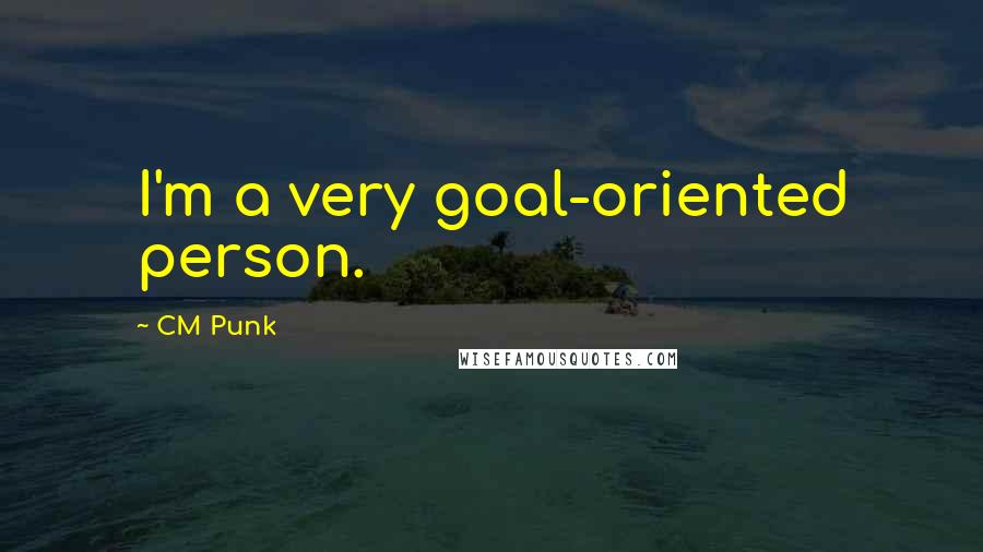 CM Punk Quotes: I'm a very goal-oriented person.