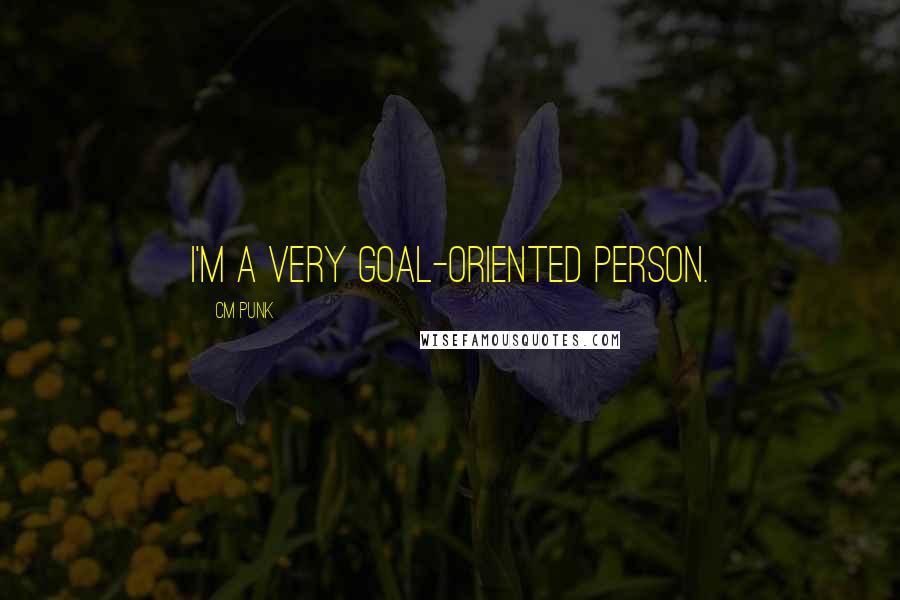 CM Punk Quotes: I'm a very goal-oriented person.
