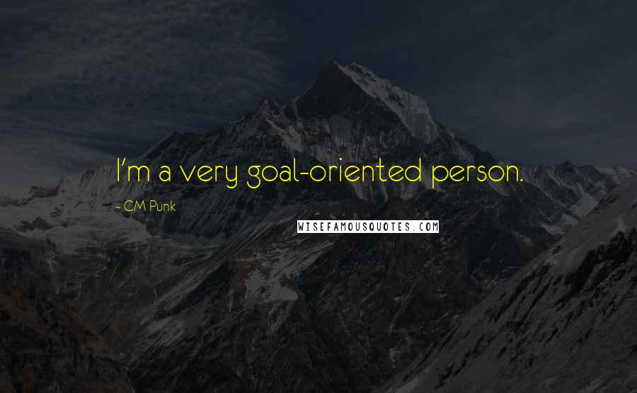 CM Punk Quotes: I'm a very goal-oriented person.