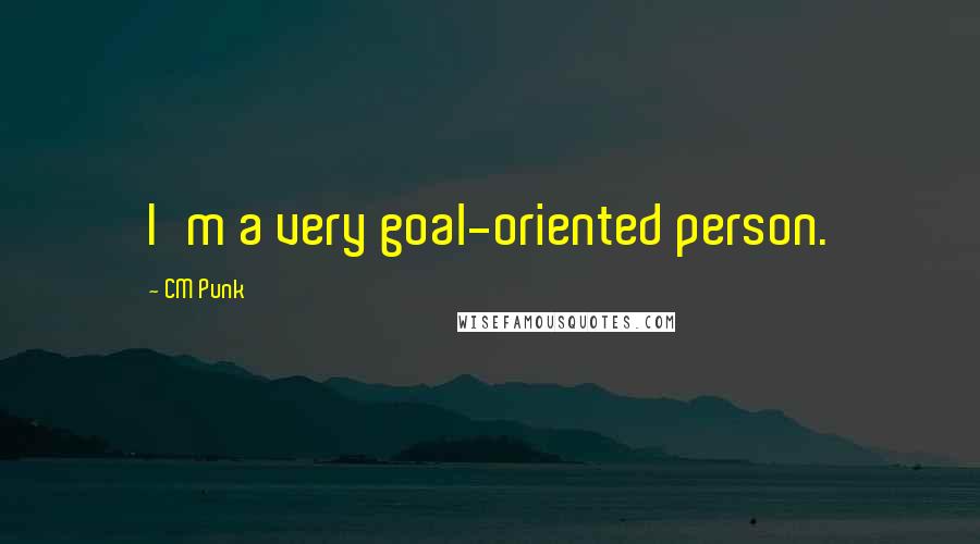 CM Punk Quotes: I'm a very goal-oriented person.