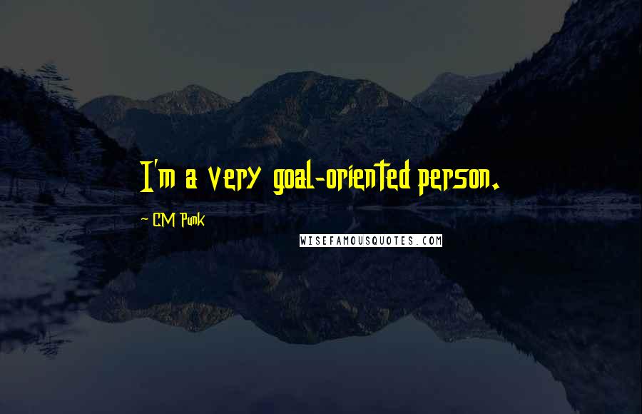 CM Punk Quotes: I'm a very goal-oriented person.