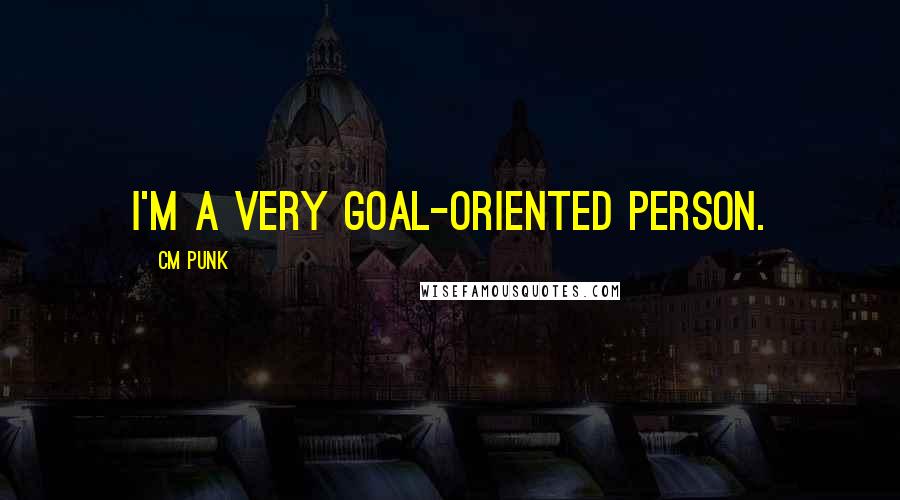 CM Punk Quotes: I'm a very goal-oriented person.