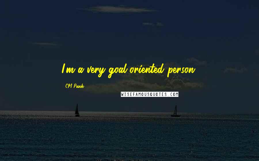 CM Punk Quotes: I'm a very goal-oriented person.