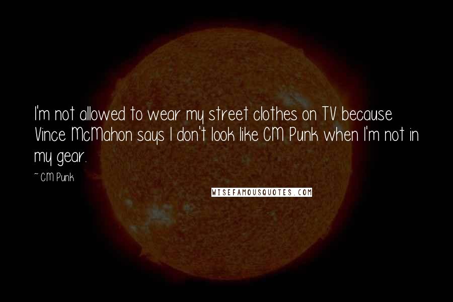 CM Punk Quotes: I'm not allowed to wear my street clothes on TV because Vince McMahon says I don't look like CM Punk when I'm not in my gear.