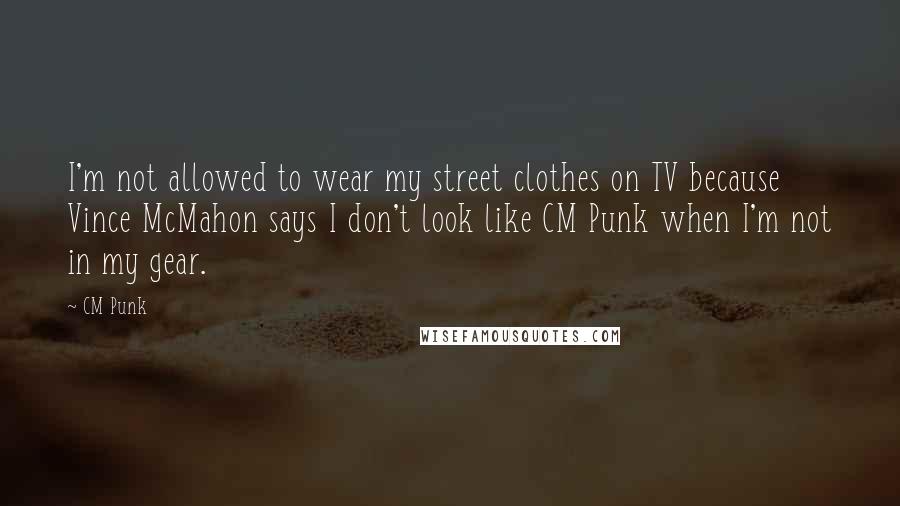 CM Punk Quotes: I'm not allowed to wear my street clothes on TV because Vince McMahon says I don't look like CM Punk when I'm not in my gear.