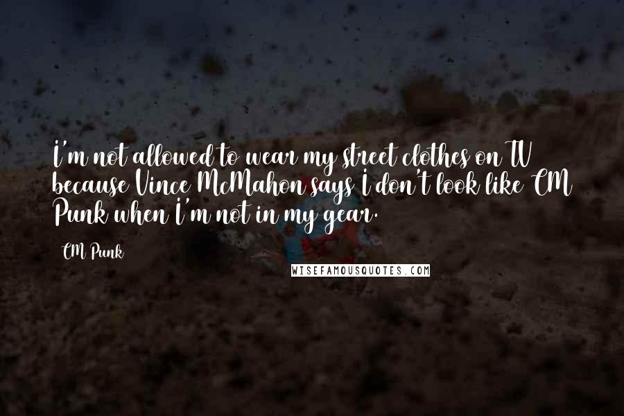 CM Punk Quotes: I'm not allowed to wear my street clothes on TV because Vince McMahon says I don't look like CM Punk when I'm not in my gear.