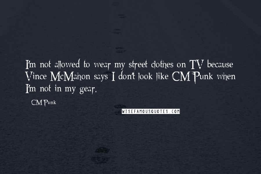 CM Punk Quotes: I'm not allowed to wear my street clothes on TV because Vince McMahon says I don't look like CM Punk when I'm not in my gear.