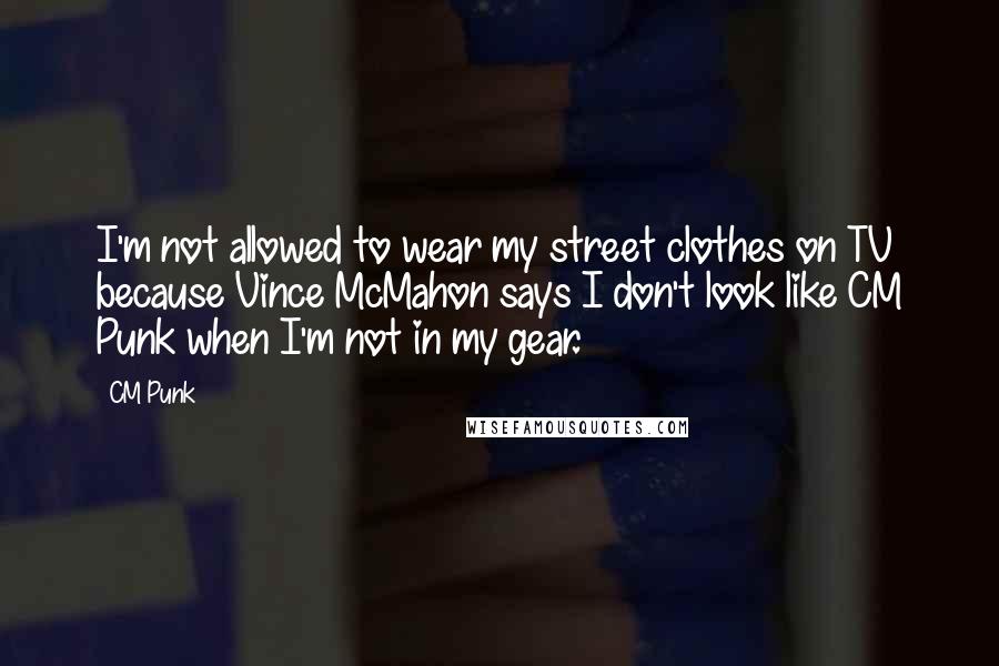 CM Punk Quotes: I'm not allowed to wear my street clothes on TV because Vince McMahon says I don't look like CM Punk when I'm not in my gear.