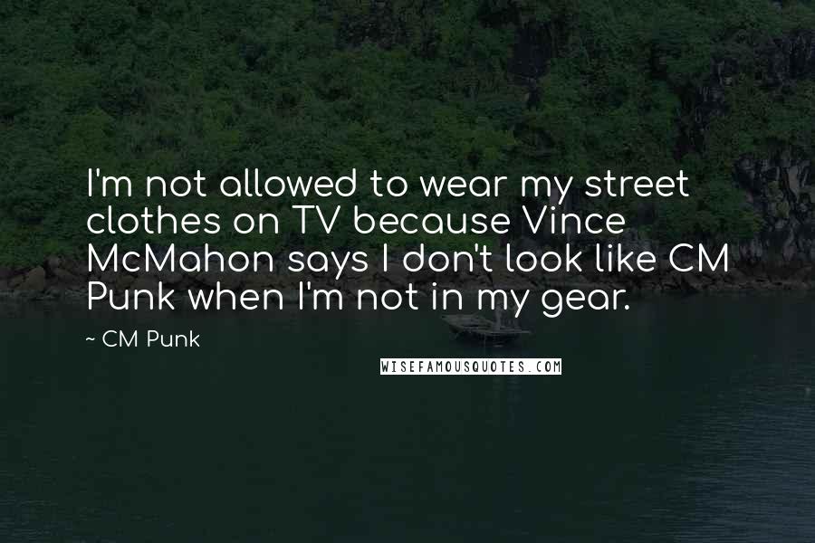 CM Punk Quotes: I'm not allowed to wear my street clothes on TV because Vince McMahon says I don't look like CM Punk when I'm not in my gear.