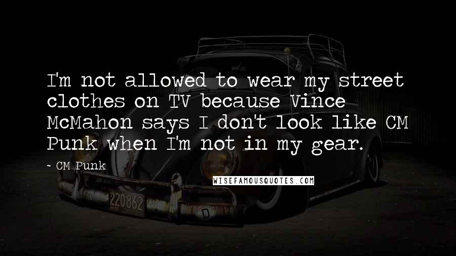 CM Punk Quotes: I'm not allowed to wear my street clothes on TV because Vince McMahon says I don't look like CM Punk when I'm not in my gear.