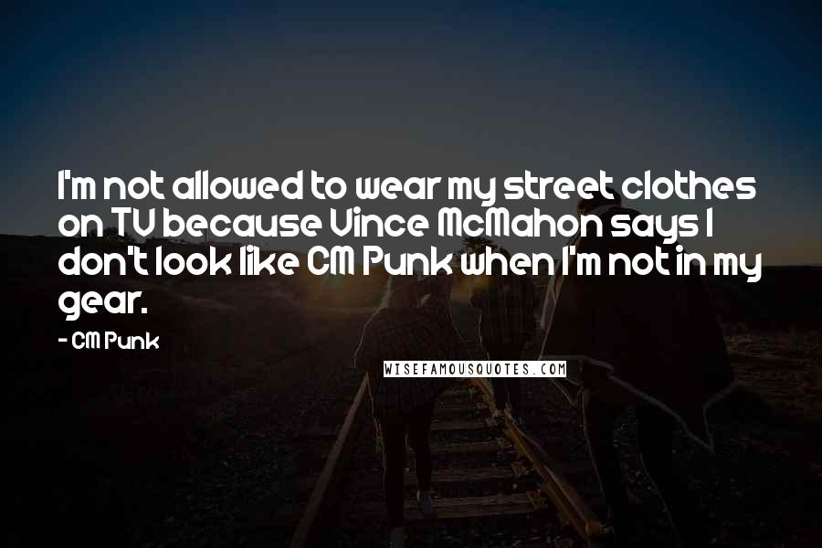 CM Punk Quotes: I'm not allowed to wear my street clothes on TV because Vince McMahon says I don't look like CM Punk when I'm not in my gear.