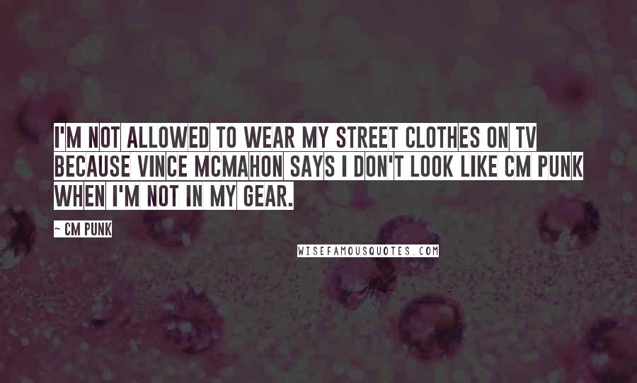 CM Punk Quotes: I'm not allowed to wear my street clothes on TV because Vince McMahon says I don't look like CM Punk when I'm not in my gear.