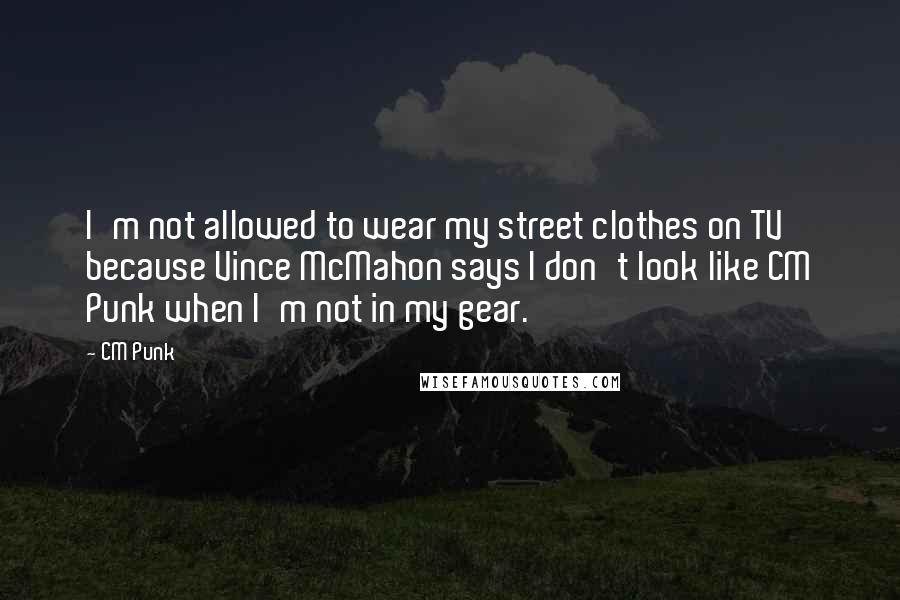 CM Punk Quotes: I'm not allowed to wear my street clothes on TV because Vince McMahon says I don't look like CM Punk when I'm not in my gear.