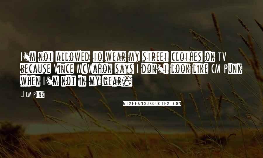 CM Punk Quotes: I'm not allowed to wear my street clothes on TV because Vince McMahon says I don't look like CM Punk when I'm not in my gear.