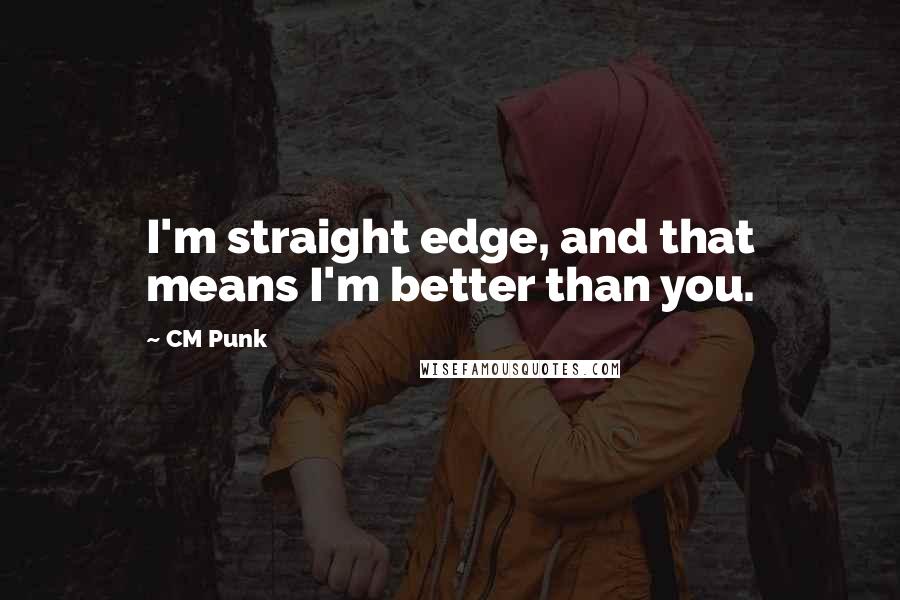 CM Punk Quotes: I'm straight edge, and that means I'm better than you.