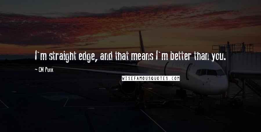 CM Punk Quotes: I'm straight edge, and that means I'm better than you.