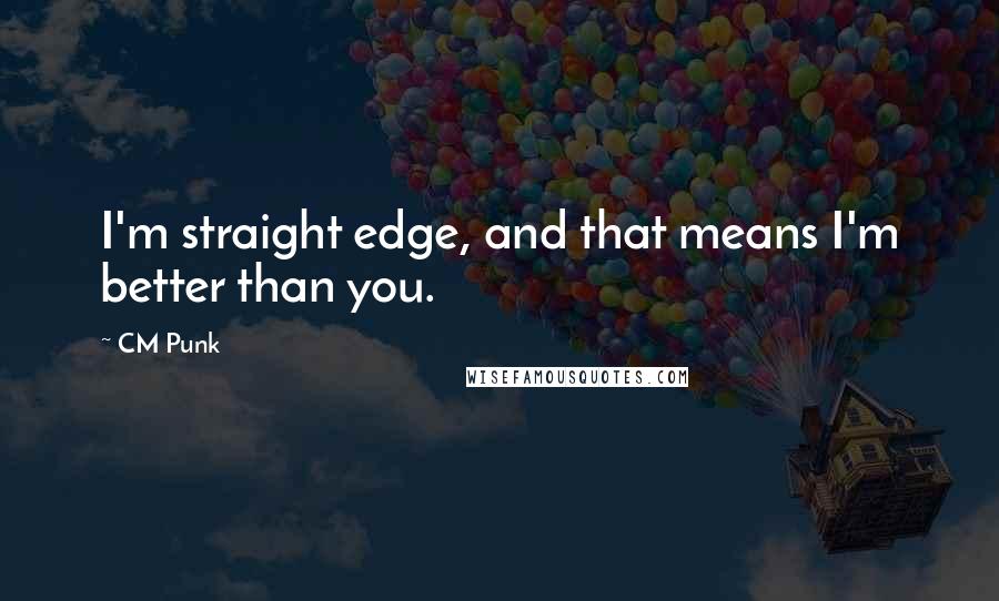 CM Punk Quotes: I'm straight edge, and that means I'm better than you.