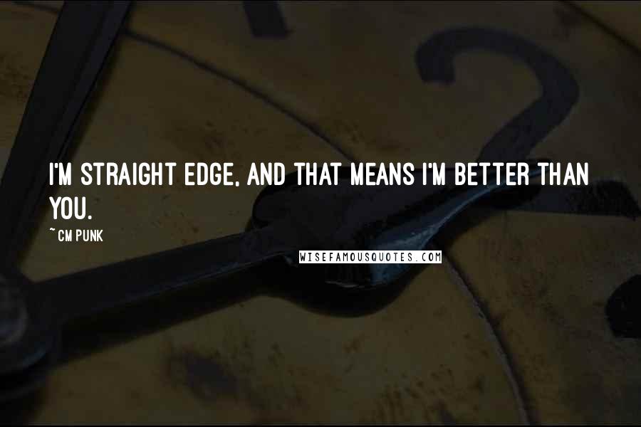 CM Punk Quotes: I'm straight edge, and that means I'm better than you.