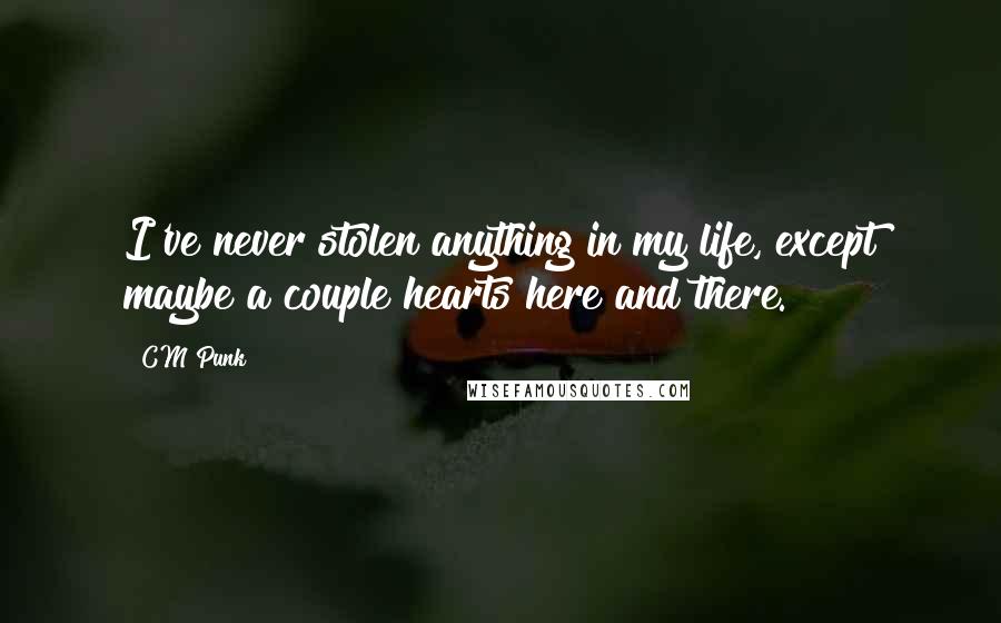 CM Punk Quotes: I've never stolen anything in my life, except maybe a couple hearts here and there.