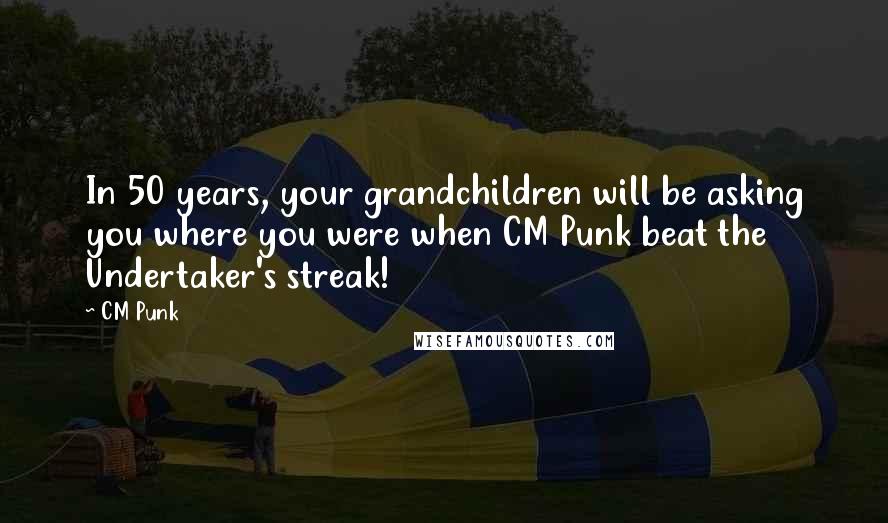 CM Punk Quotes: In 50 years, your grandchildren will be asking you where you were when CM Punk beat the Undertaker's streak!