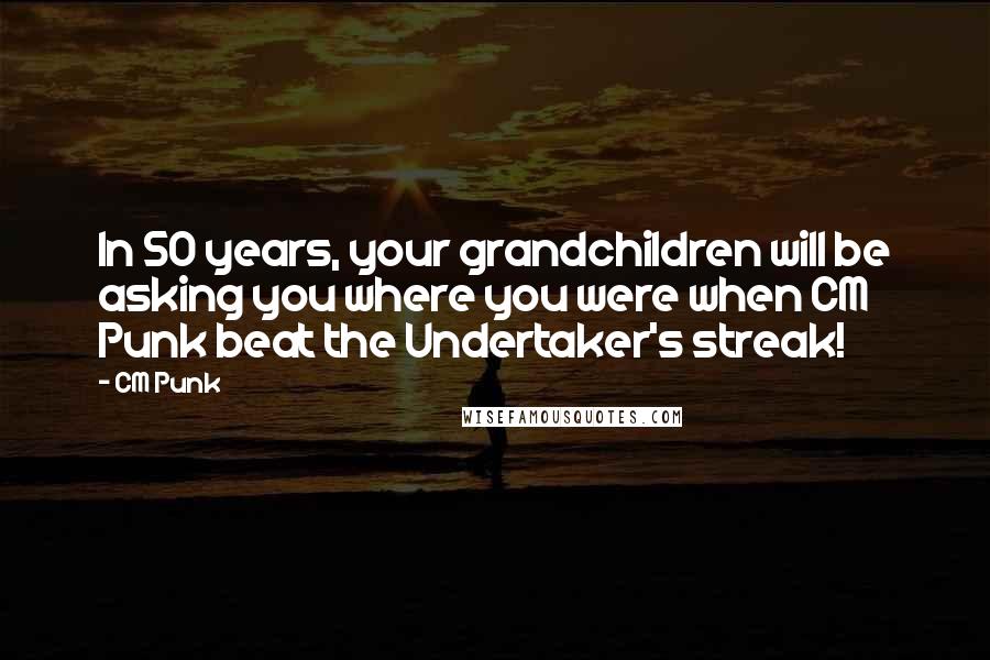 CM Punk Quotes: In 50 years, your grandchildren will be asking you where you were when CM Punk beat the Undertaker's streak!