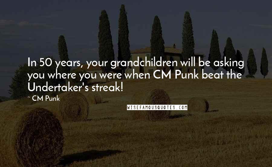 CM Punk Quotes: In 50 years, your grandchildren will be asking you where you were when CM Punk beat the Undertaker's streak!