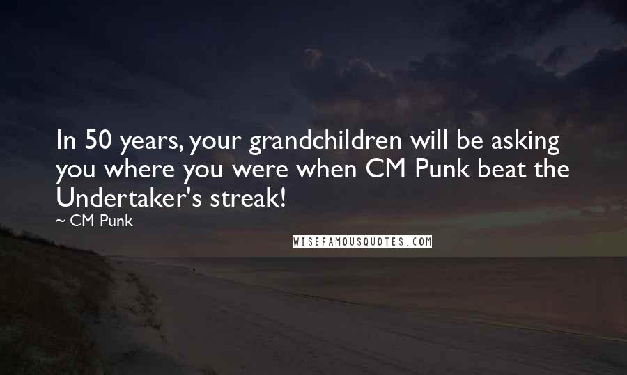 CM Punk Quotes: In 50 years, your grandchildren will be asking you where you were when CM Punk beat the Undertaker's streak!