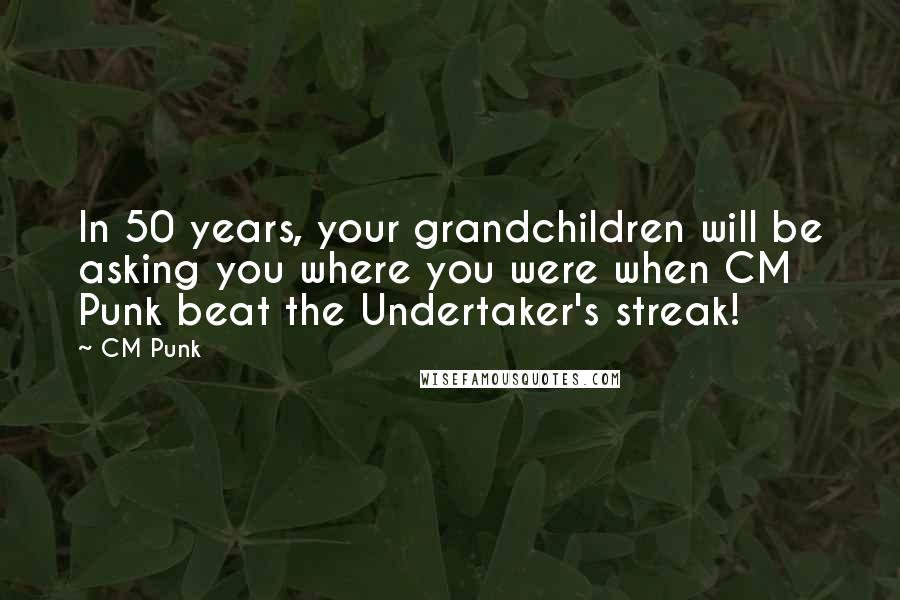 CM Punk Quotes: In 50 years, your grandchildren will be asking you where you were when CM Punk beat the Undertaker's streak!