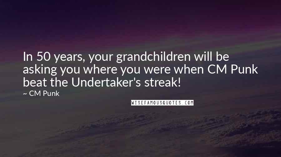 CM Punk Quotes: In 50 years, your grandchildren will be asking you where you were when CM Punk beat the Undertaker's streak!