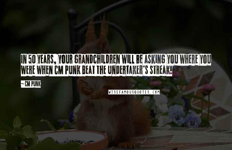 CM Punk Quotes: In 50 years, your grandchildren will be asking you where you were when CM Punk beat the Undertaker's streak!