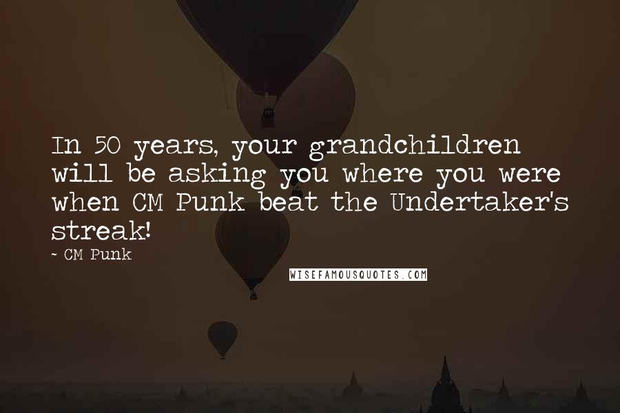 CM Punk Quotes: In 50 years, your grandchildren will be asking you where you were when CM Punk beat the Undertaker's streak!