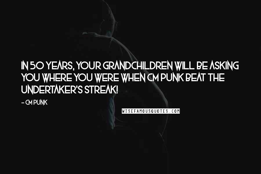 CM Punk Quotes: In 50 years, your grandchildren will be asking you where you were when CM Punk beat the Undertaker's streak!