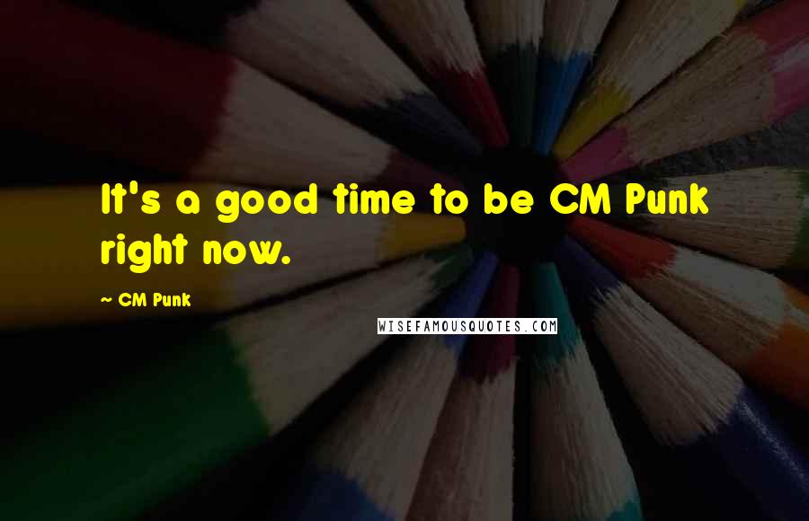 CM Punk Quotes: It's a good time to be CM Punk right now.