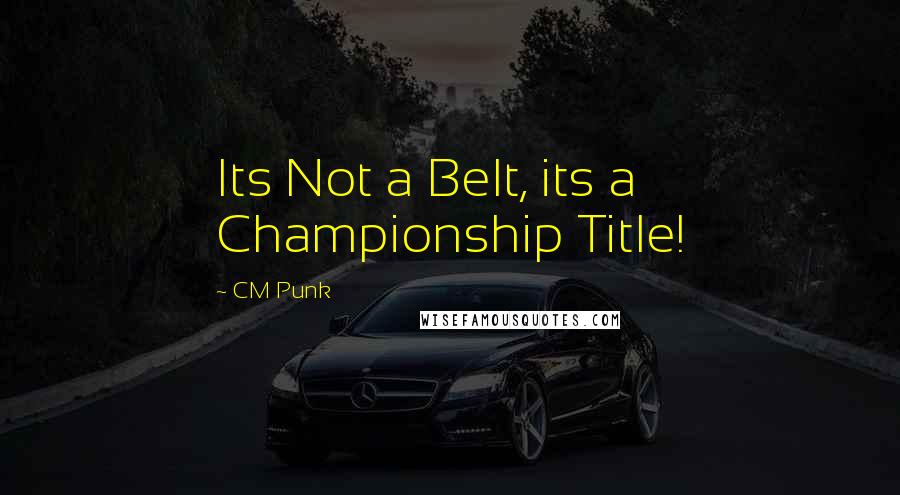 CM Punk Quotes: Its Not a Belt, its a Championship Title!