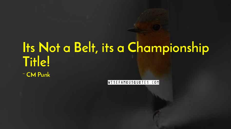 CM Punk Quotes: Its Not a Belt, its a Championship Title!